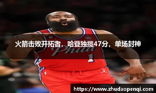火箭击败开拓者，哈登独揽47分，单场封神