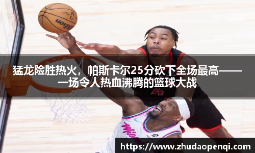 猛龙险胜热火，帕斯卡尔25分砍下全场最高——一场令人热血沸腾的篮球大战