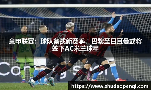 意甲联赛：球队备战新赛季，巴黎圣日耳曼或将签下AC米兰球星