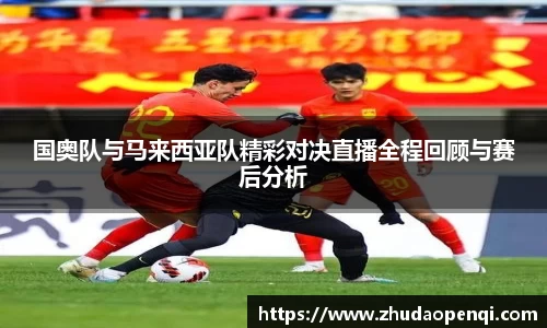 国奥队与马来西亚队精彩对决直播全程回顾与赛后分析