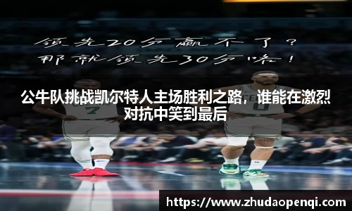 公牛队挑战凯尔特人主场胜利之路，谁能在激烈对抗中笑到最后