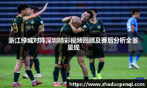 浙江绿城对阵深圳精彩视频回顾及赛后分析全景呈现