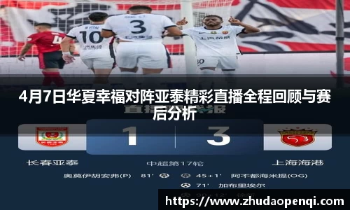 4月7日华夏幸福对阵亚泰精彩直播全程回顾与赛后分析