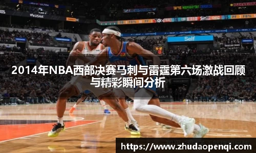 2014年NBA西部决赛马刺与雷霆第六场激战回顾与精彩瞬间分析
