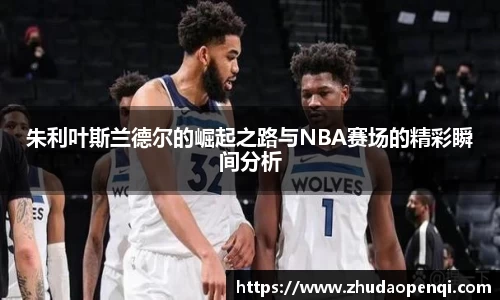 朱利叶斯兰德尔的崛起之路与NBA赛场的精彩瞬间分析