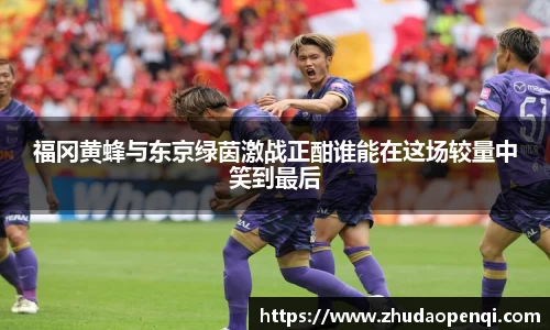 福冈黄蜂与东京绿茵激战正酣谁能在这场较量中笑到最后