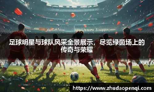 足球明星与球队风采全景展示，尽览绿茵场上的传奇与荣耀