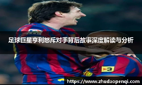 足球巨星亨利怒斥对手背后故事深度解读与分析