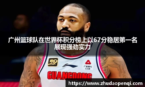 广州篮球队在世界杯积分榜上以67分稳居第一名展现强劲实力