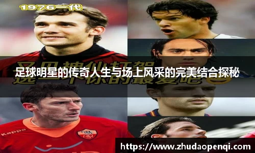 足球明星的传奇人生与场上风采的完美结合探秘