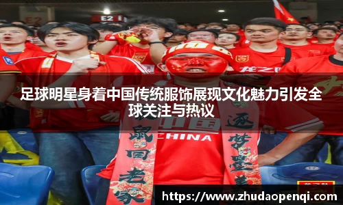 足球明星身着中国传统服饰展现文化魅力引发全球关注与热议